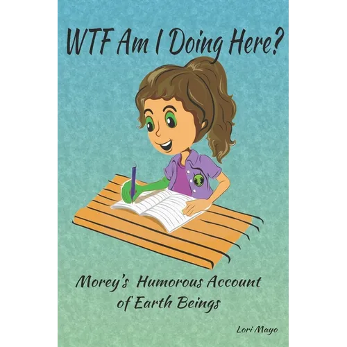 WTF Am I Doing Here?: Morey's Humorous Account of Earth Beings - Paperback