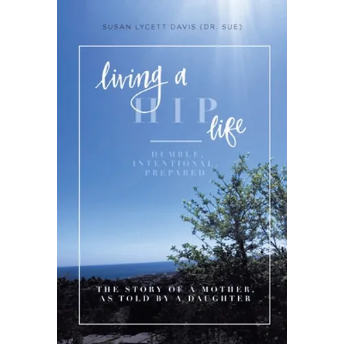 Living a HIP Life - Humble, Intentional, Prepared: The Story of a Mother, as Told by a Daughter - Paperback