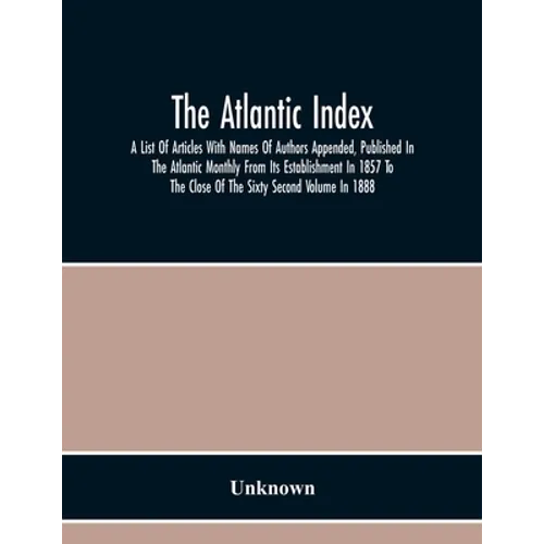 The Atlantic Index; A List Of Articles With Names Of Authors Appended, Published In The Atlantic Monthly From Its Establishment In 1857 To The Close O - Paperback