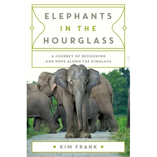 Elephants in the Hourglass: A Journey of Reckoning and Hope Along the Himalaya - Hardcover
