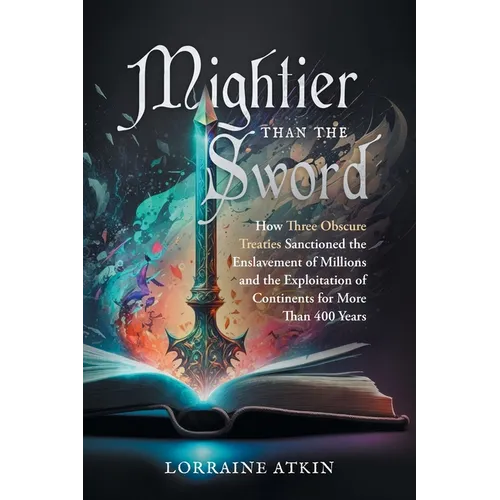 Mightier Than the Sword: How Three Obscure Treaties Sanctioned the Enslavement of Millions and the Exploitation of Continents for More Than 400 Years - Paperback