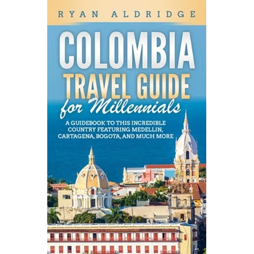 Colombia Travel Guide for Millennials: A Guidebook to this Incredible Country featuring Medellin, Cartagena, Bogota, and much more - Paperback