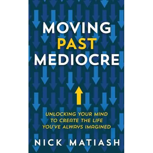 Moving Past Mediocre: Unlocking Your Mind to Create the Life You've Always Imagined - Paperback