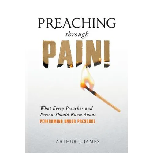 Preaching Through Pain: What Every Preacher and Person Should Know about Performing Under Pressure - Paperback