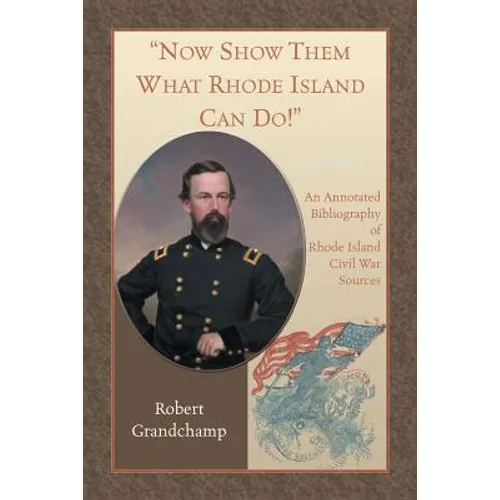 Now Show Them What Rhode Island Can Do! An Annotated Bibliography of Rhode Island Civil War Sources - Paperback
