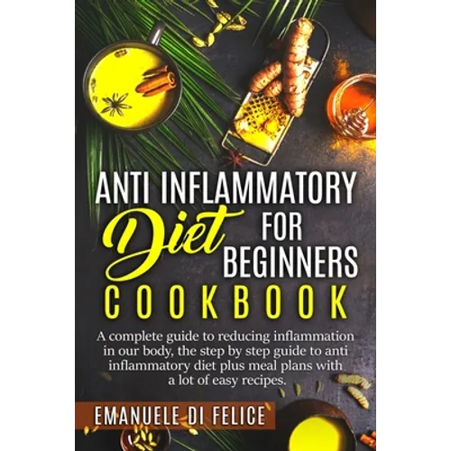 Anti Inflammatory Diet for Beginners Cookbook: A Complete Guide to Reducing Inflammation in our Body, the Step by Step Guide to Anti Inflammatory Diet - Paperback