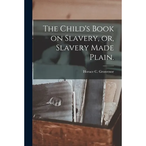The Child's Book on Slavery, or, Slavery Made Plain. - Paperback