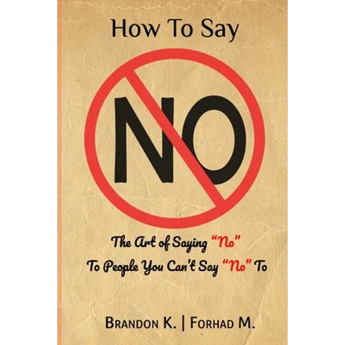How To Say No: The Art of Saying No To People You Can't Say No To - Paperback