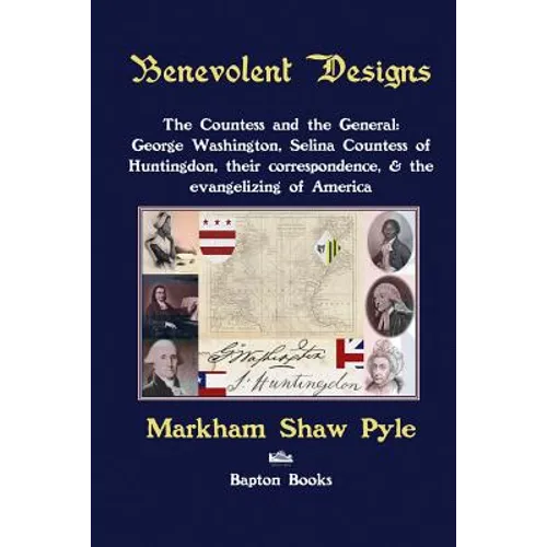 Benevolent Designs: The Countess and the General: George Washington, Selina Countess of Huntingdon, their correspondence, & the evangelizing of Americ - Paperback