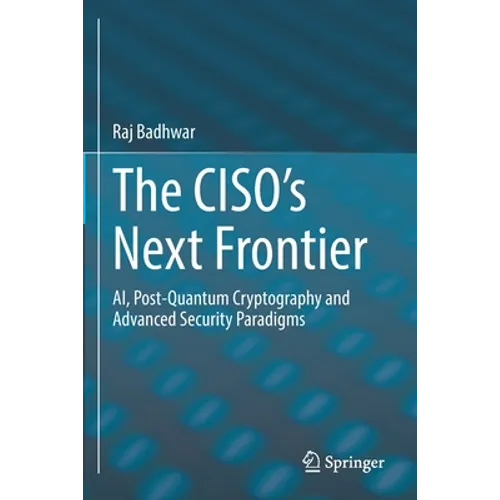 The Ciso's Next Frontier: Ai, Post-Quantum Cryptography and Advanced Security Paradigms - Paperback