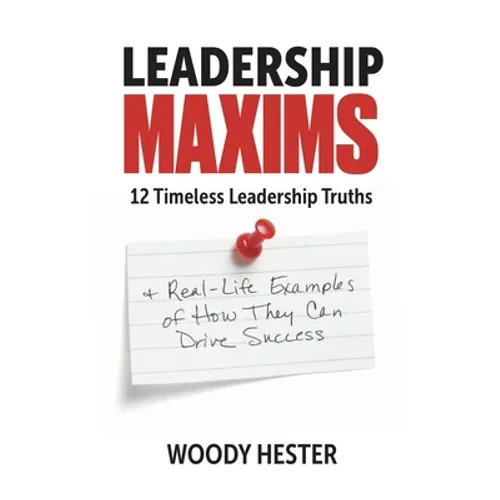 Leadership Maxims: 12 Timeless Leadership Truths and Real-Life Examples of How They Can Drive Success - Paperback