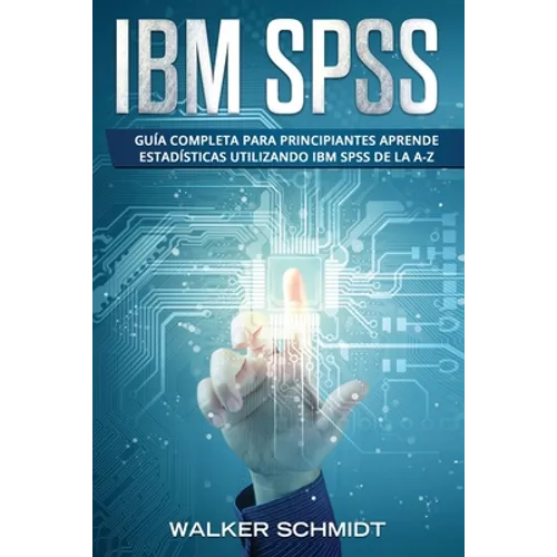 IBM SPSS: Guía Completa Para Principiantes Aprende Estadísticas Utilizando IBM SPSS De la A-Z (Libro En Español / IBM SPSS Spanish Book Version) - Paperback