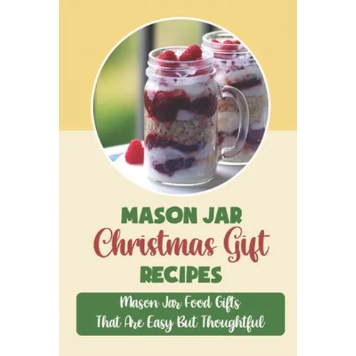 Mason Jar Christmas Gift Recipes: Mason Jar Food Gifts That Are Easy But Thoughtful - Paperback