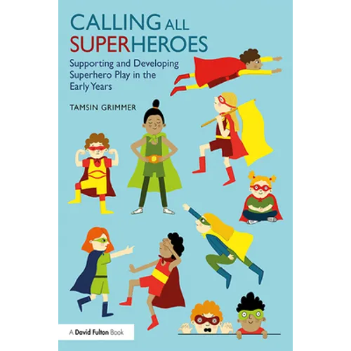 Calling All Superheroes: Supporting and Developing Superhero Play in the Early Years - Paperback