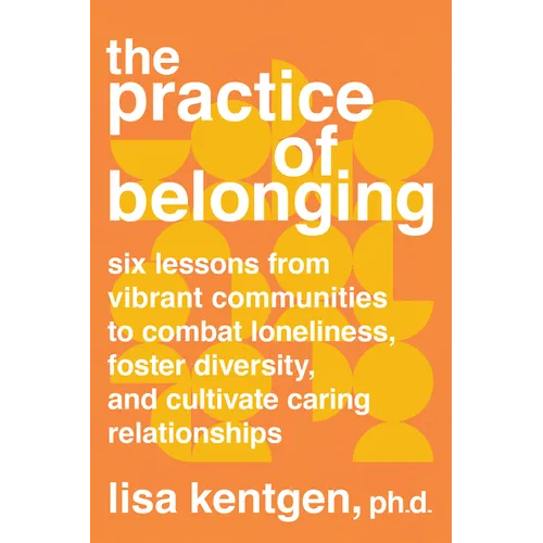 The Practice of Belonging: Six Lessons from Vibrant Communities to Combat Loneliness, Foster Diversity, and Cultivate Caring Relationships - Paperback