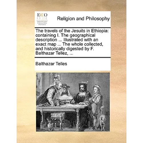 The Travels of the Jesuits in Ethiopia: Containing I. the Geographical Description ... Illustrated with an Exact Map ... the Whole Collected, and Hist - Paperback