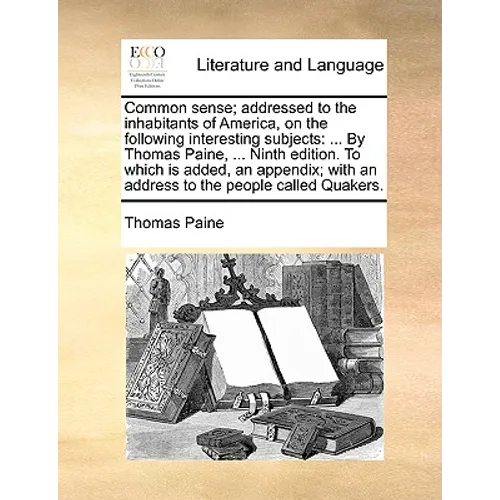 Common Sense; Addressed to the Inhabitants of America, on the Following Interesting Subjects: ... by Thomas Paine, ... Ninth Edition. to Which Is Adde - Paperback
