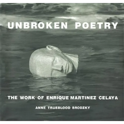Unbroken Poetry: The Work of Enrique Martínez Celaya - Hardcover