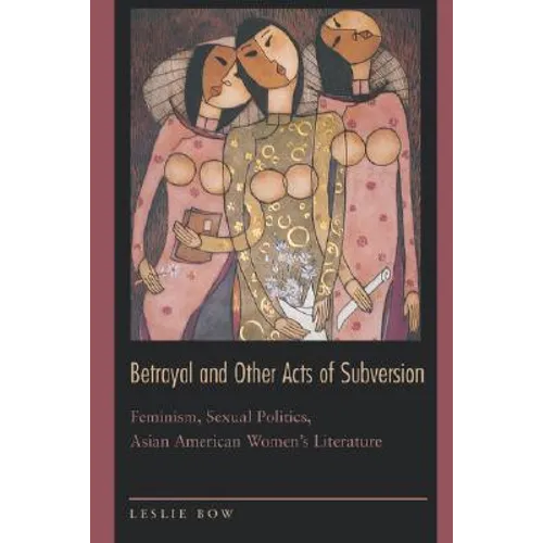 Betrayal and Other Acts of Subversion: Feminism, Sexual Politics, Asian American Women's Literature - Paperback