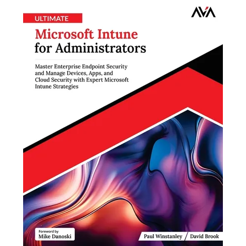 Ultimate Microsoft Intune for Administrators: Master Enterprise Endpoint Security and Manage Devices, Apps, and Cloud Security with Expert Microsoft I - Paperback