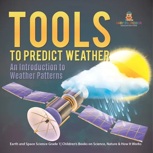 Tools to Predict Weather: An Introduction to Weather Patterns Earth and Space Science Grade 1 Children's Books on Science, Nature & How It Works - Paperback