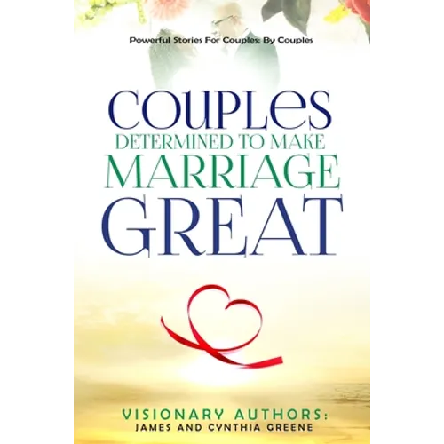 Couples Determined to Make Marriage Great: Powerful Stories For Couples: By Couples - Paperback