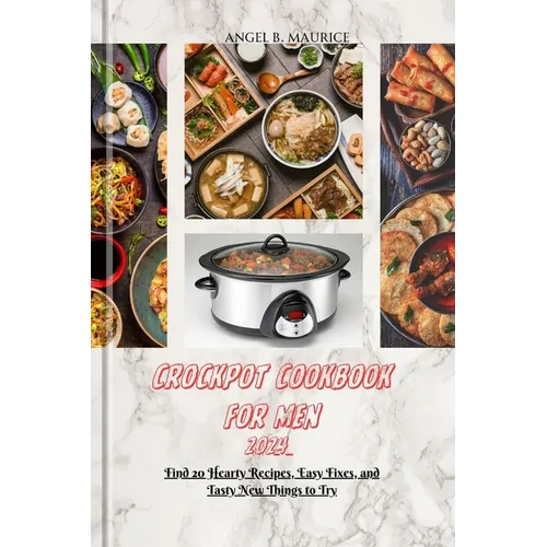Crockpot Cookbook for Men 2024: Find 20 Hearty Recipes, Easy Fixes, and Tasty New Things to Try - Paperback