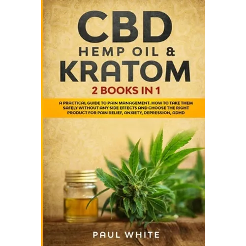 CBD Hemp Oil & Kratom: 2 Books in 1.: A Practical Guide to PAIN MANAGEMENT. How to TAKE them SAFELY without any Side Effects and CHOOSE the R - Paperback