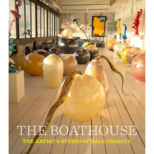 The Boathouse: The Artist's Studio of Dale Chihuly - Hardcover
