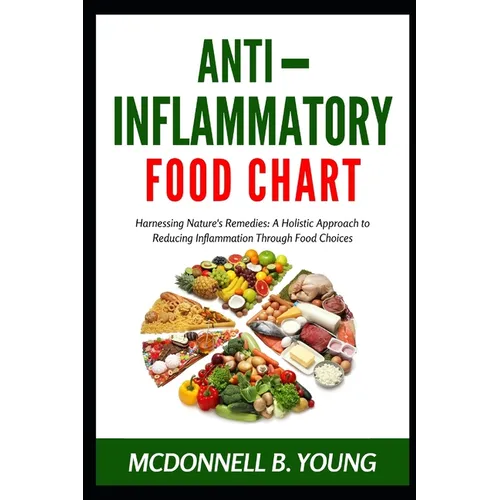 Anti-Inflammatory Food Chart: Harnessing Nature's Remedies: A Holistic Approach to Reducing Inflammation Through Food Choices - Paperback
