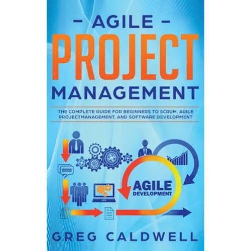 Agile Project Management: The Complete Guide for Beginners to Scrum, Agile Project Management, and Software Development (Lean Guides with Scrum, - Hardcover