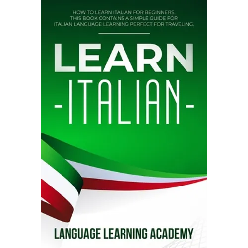 Learn Italian: How to Learn Italian for Beginners. This Book Contains a Simple Guide for Italian Language Learning Perfect for Traveling - Paperback