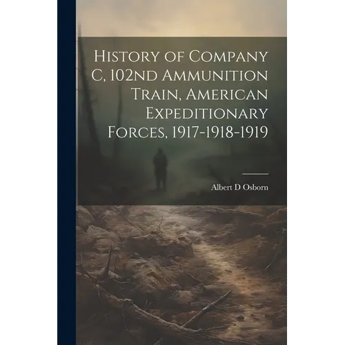 History of Company C, 102nd Ammunition Train, American Expeditionary Forces, 1917-1918-1919 - Paperback