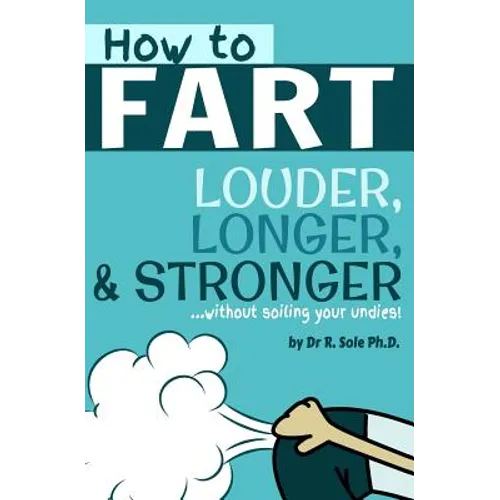 How To Fart - Louder, Longer, and Stronger...without soiling your undies!: Also learn how to fart on command, fart more often, and increase the smell. - Paperback