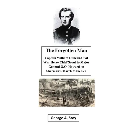 The Forgotten Man: Captain William Duncan- Chief Scout for Major General O.O. Howard During Shermans' March to the Sea - Paperback