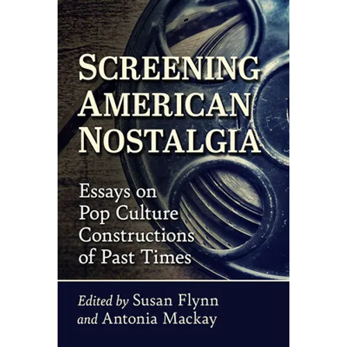 Screening American Nostalgia: Essays on Pop Culture Constructions of Past Times - Paperback