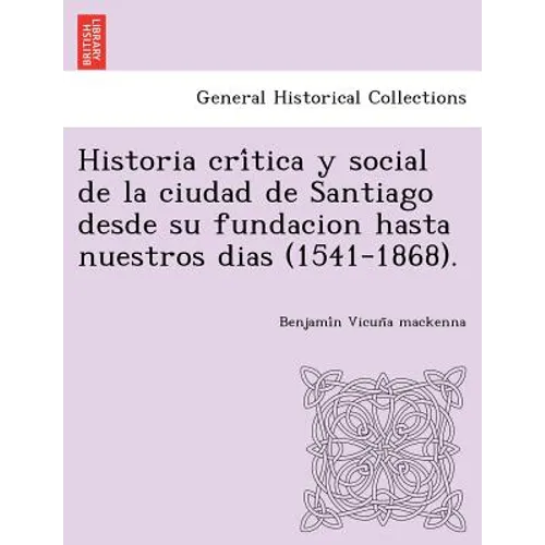 Historia crítica y social de la ciudad de Santiago desde su fundacion hasta nuestros dias (1541-1868). - Paperback