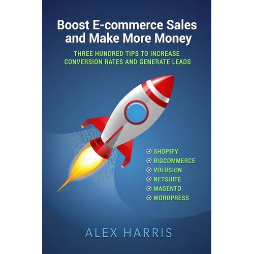 Boost E-commerce Sales and Make More Money: Three Hundred Tips to Increase Conversion Rates and Generate Leads - Paperback