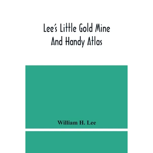Lee'S Little Gold Mine And Handy Atlas: Important Facts, Historical Political Statistical And Geographical: General Information On Thousands Of Subjec - Paperback