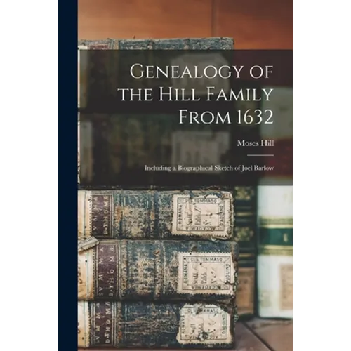 Genealogy of the Hill Family From 1632: Including a Biographical Sketch of Joel Barlow - Paperback