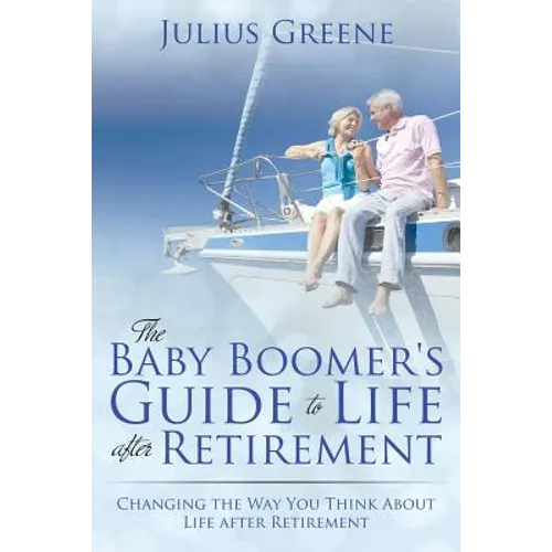 The Baby Boomer's Guide to Life after Retirement: Changing the Way You Think About Life after Retirement - Paperback