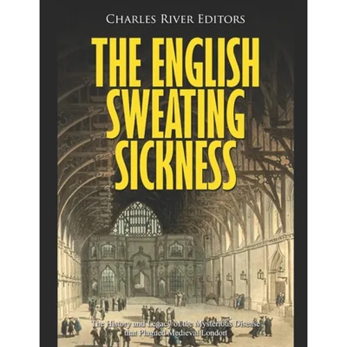The English Sweating Sickness: The History and Legacy of the Mysterious Disease that Plagued Medieval London - Paperback