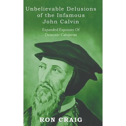 Unbelievable Delusions of the Infamous John Calvin - Hardcover