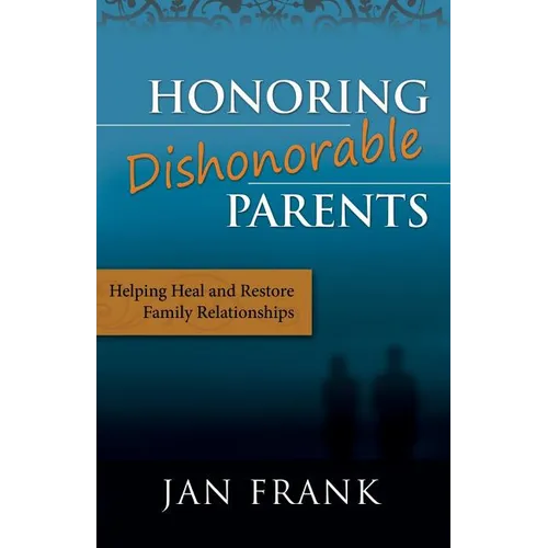 Honoring Dishonorable Parents: Helping Heal and Restore Family Relationships - Paperback