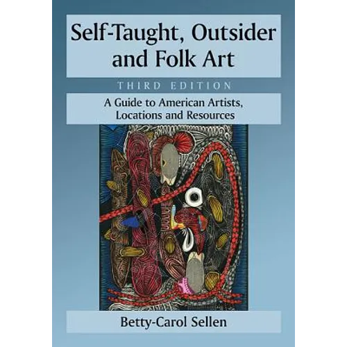 Self-Taught, Outsider and Folk Art: A Guide to American Artists, Locations and Resources, 3D Ed. - Paperback
