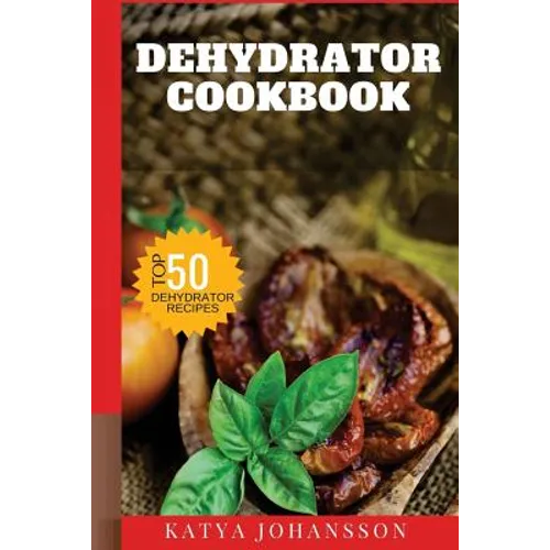 Dehydrator Cookbook: 50 Tasty Dehydrator Recipes - Paperback