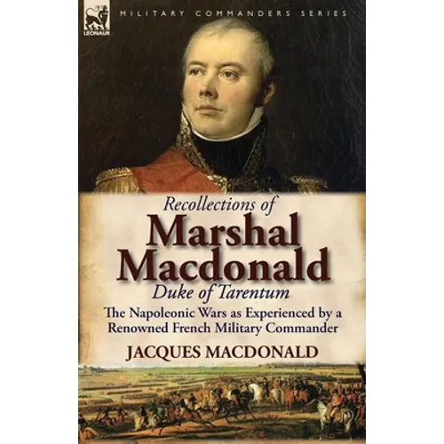 Recollections of Marshal MacDonald, Duke of Tarentum: The Napoleonic Wars as Experienced by a Renowned French Military Commander - Paperback