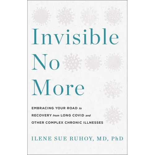 Invisible No More: Embracing Your Road to Recovery from Long Covid and Other Complex Chronic Illnesses - Hardcover
