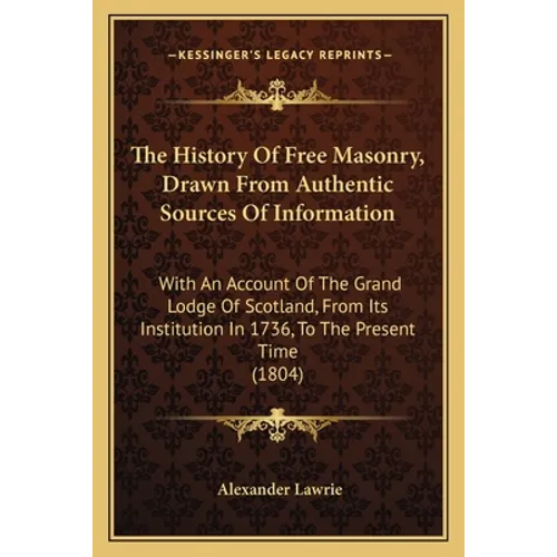The History Of Free Masonry, Drawn From Authentic Sources Of Information: With An Account Of The Grand Lodge Of Scotland, From Its Institution In 1736 - Paperback