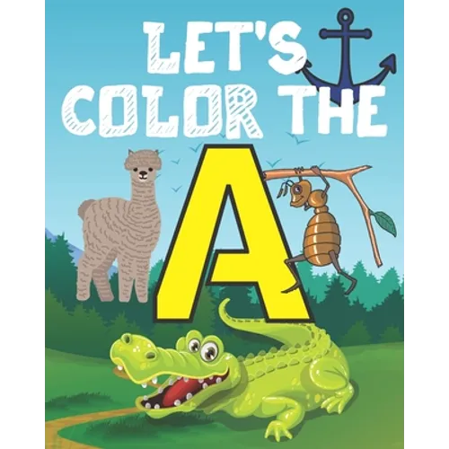 Let's Color the a: My Alphabet Toddler Coloring Book; Step Number 1 For Our Children With The Letter A; Alphabet Drowing With 20 Objects - Paperback